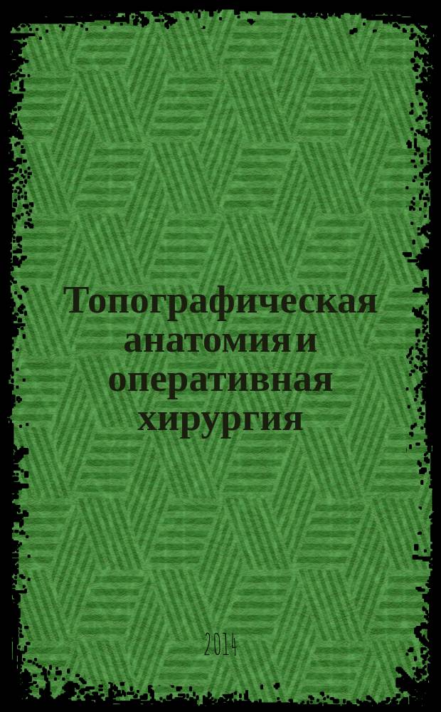 Топографическая анатомия и оперативная хирургия : учебно-методическое пособие для студентов 3-4 курсов медицинского факультета, специальность "Лечебное дело"