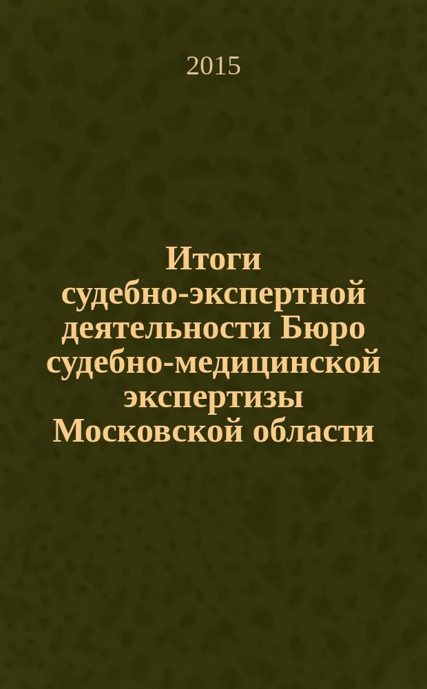 Итоги судебно-экспертной деятельности Бюро судебно-медицинской экспертизы Московской области ... ... в 2014 году