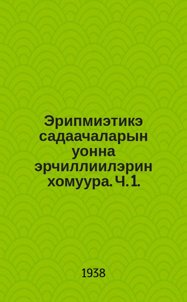Эрипмиэтикэ садаачаларын уонна эрчиллиилэрин хомуура. Ч. 1.