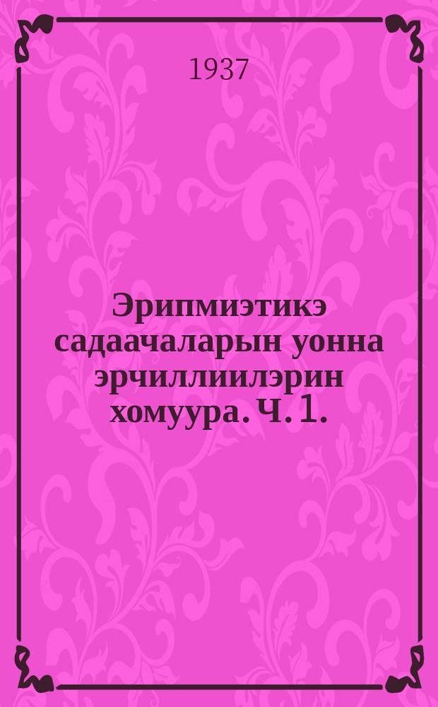 Эрипмиэтикэ садаачаларын уонна эрчиллиилэрин хомуура. Ч. 1.