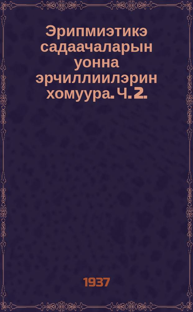 Эрипмиэтикэ садаачаларын уонна эрчиллиилэрин хомуура. Ч. 2.