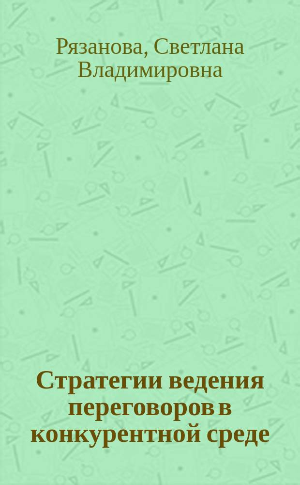 Стратегии ведения переговоров в конкурентной среде : учебное пособие : для студентов и магистров направлений "экономика" и "менеджмент"
