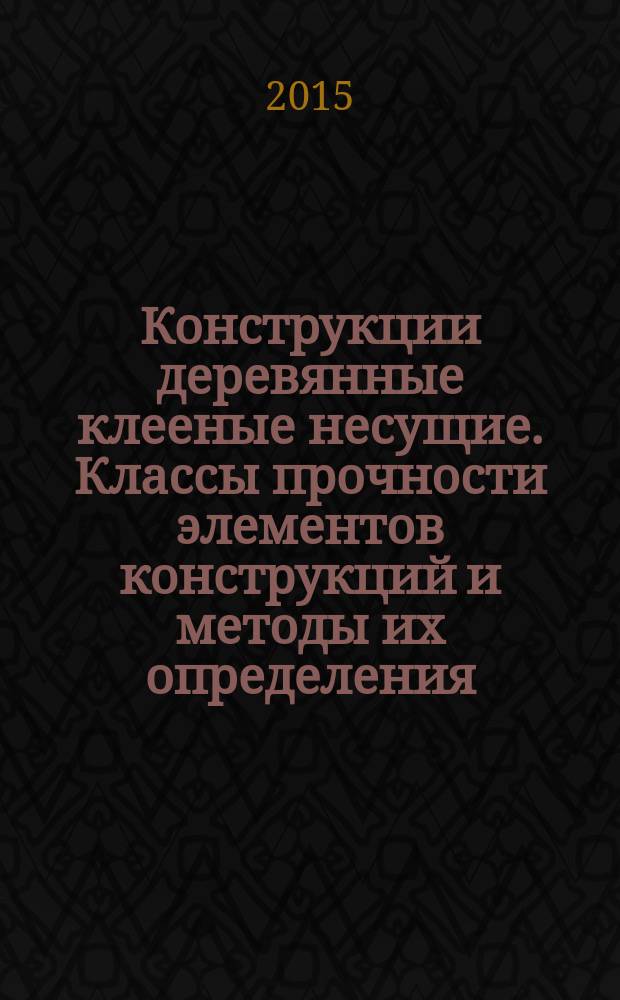 Конструкции деревянные клееные несущие. Классы прочности элементов конструкций и методы их определения