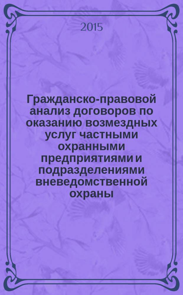 Гражданско-правовой анализ договоров по оказанию возмездных услуг частными охранными предприятиями и подразделениями вневедомственной охраны : монография