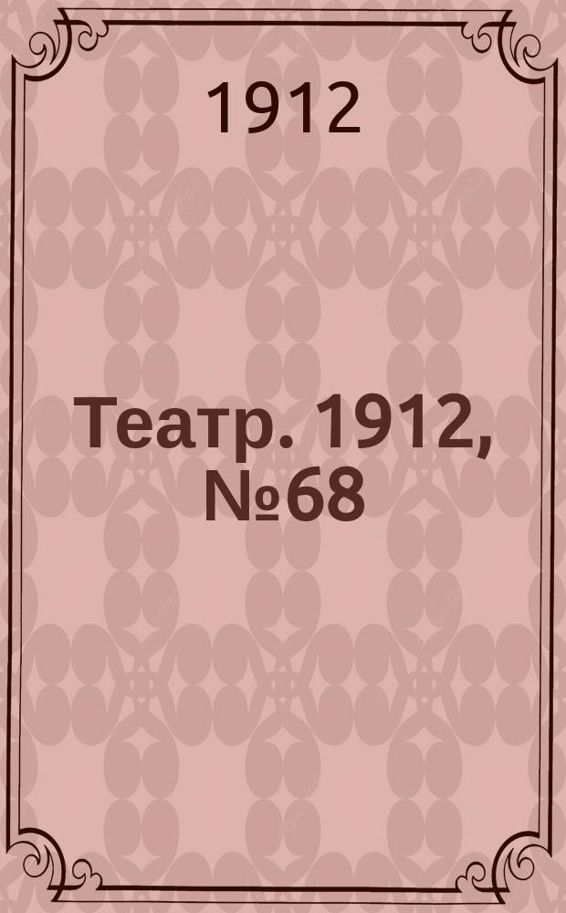 Театр. 1912, № 68 (5(18) нояб.)