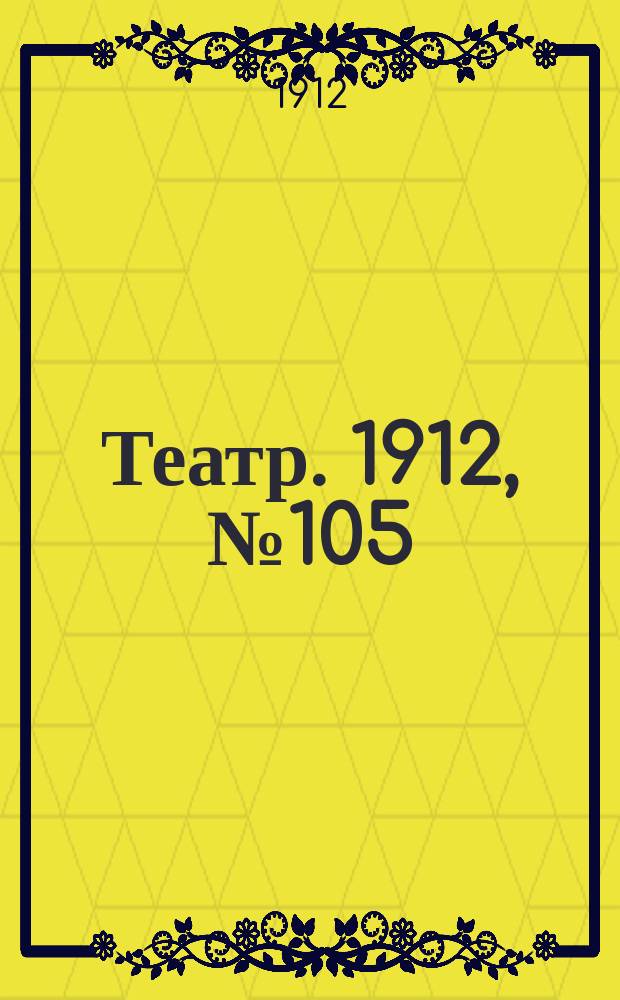 Театр. 1912, № 105 (13(26) дек.)