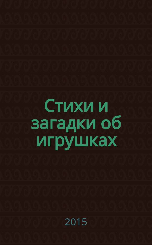 Стихи и загадки об игрушках : пособие для детей 4-6 лет : для чтения взрослыми детям