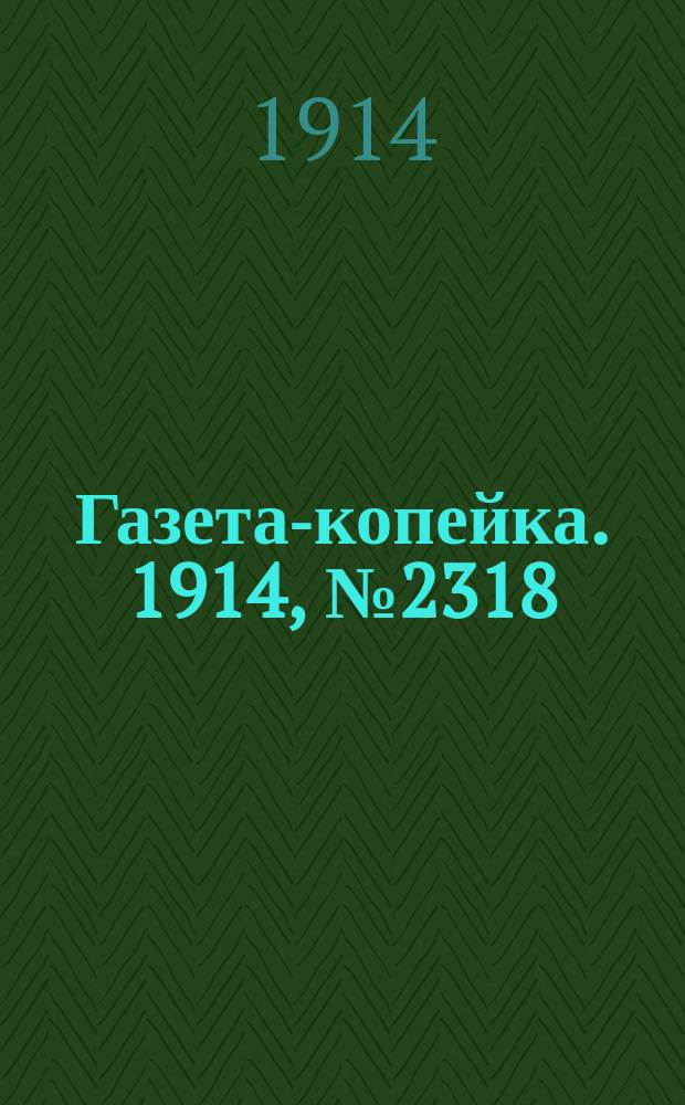 Газета-копейка. 1914, № 2318 (29 дек. (11 янв. 1915))