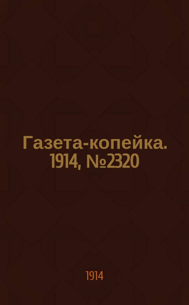 Газета-копейка. 1914, № 2320 (31 дек. (13 янв. 1915))