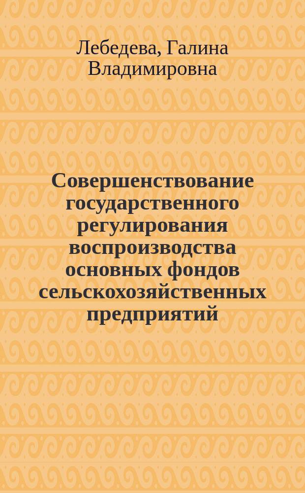 Совершенствование государственного регулирования воспроизводства основных фондов сельскохозяйственных предприятий : монография