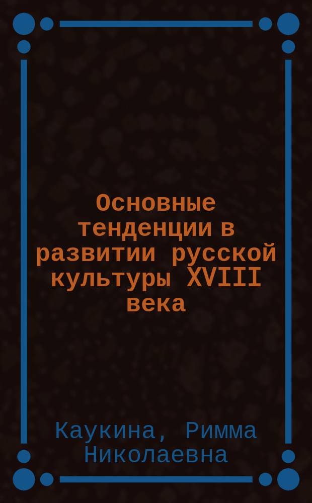 Основные тенденции в развитии русской культуры XVIII века : электронное учебное пособие