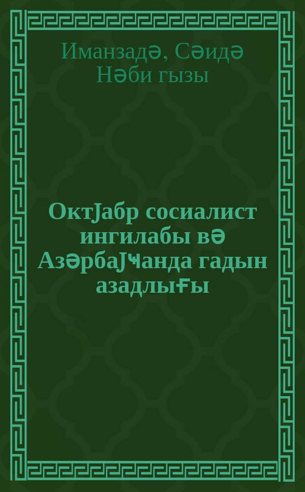 Октjабр сосиалист ингилабы вә Азәрбаjҹанда гадын азадлығы = Октябрьская социалистическая революция и освобождение женшин в Азербайджане