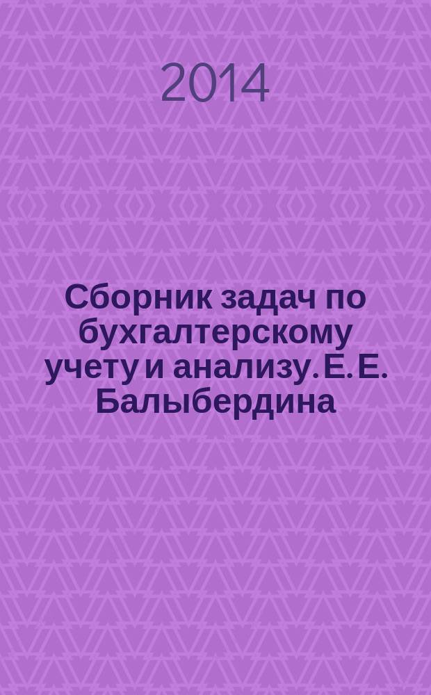 Сборник задач по бухгалтерскому учету и анализу. Е. Е. Балыбердина ; М-во образования и науки Российской Федерации, Читинский ин-т (фил.) ФГБОУ ВПО "Байкальский гос. ун-т экономики и права" : учебное пособие для студентов бакалавриата направления 080100 "Экономика"