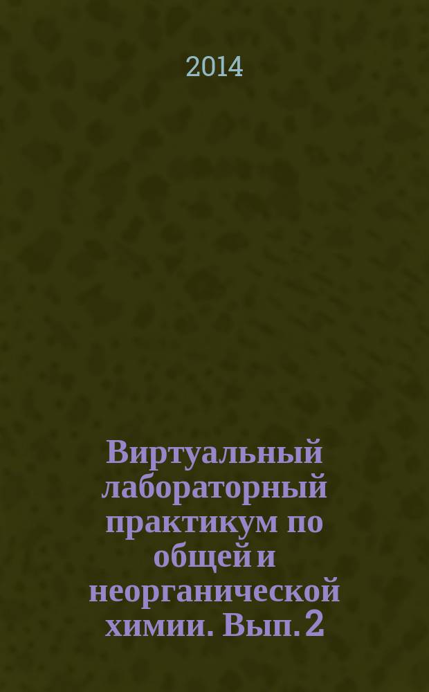 Виртуальный лабораторный практикум по общей и неорганической химии. Вып. 2 : Общая химия. Неорганическая химия: химические свойства элементов групп IA, IIA, IIIA, IVA и их соединений