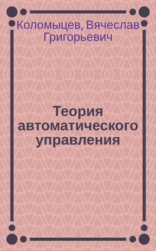 Теория автоматического управления : учебно-методическое пособие : для студентов-заочников инженерно-технических специальностей