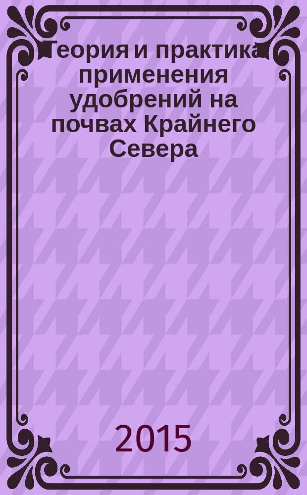 Теория и практика применения удобрений на почвах Крайнего Севера