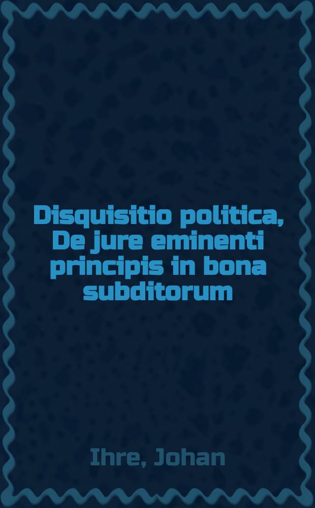 ... Disquisitio politica, De jure eminenti principis in bona subditorum