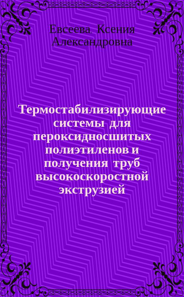 Термостабилизирующие системы для пероксидносшитых полиэтиленов и получения труб высокоскоростной экструзией : автореферат диссертации на соискание ученой степени кандидата технических наук : специальность 05.17.06 <Технология и переработка полимеров и композитов>