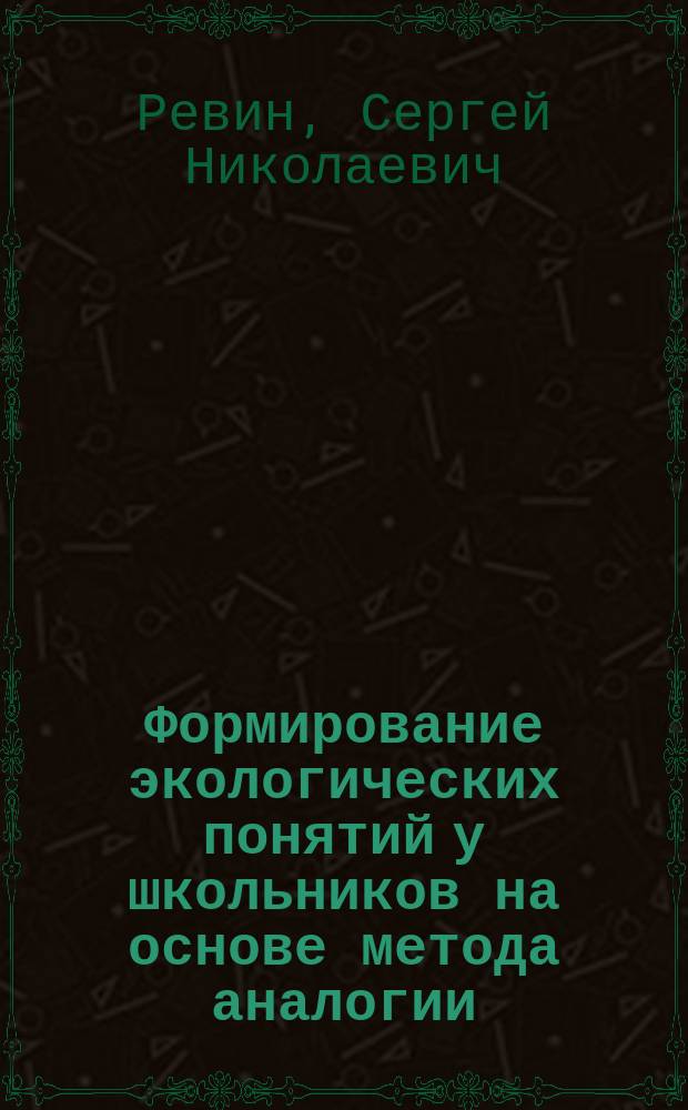Формирование экологических понятий у школьников на основе метода аналогии (на примере изучения экосистемы космической станции) : автореферат диссертации на соискание ученой степени кандидата педагогических наук : специальность 13.00.01 <Общая педагогика, история педагогики и образования>