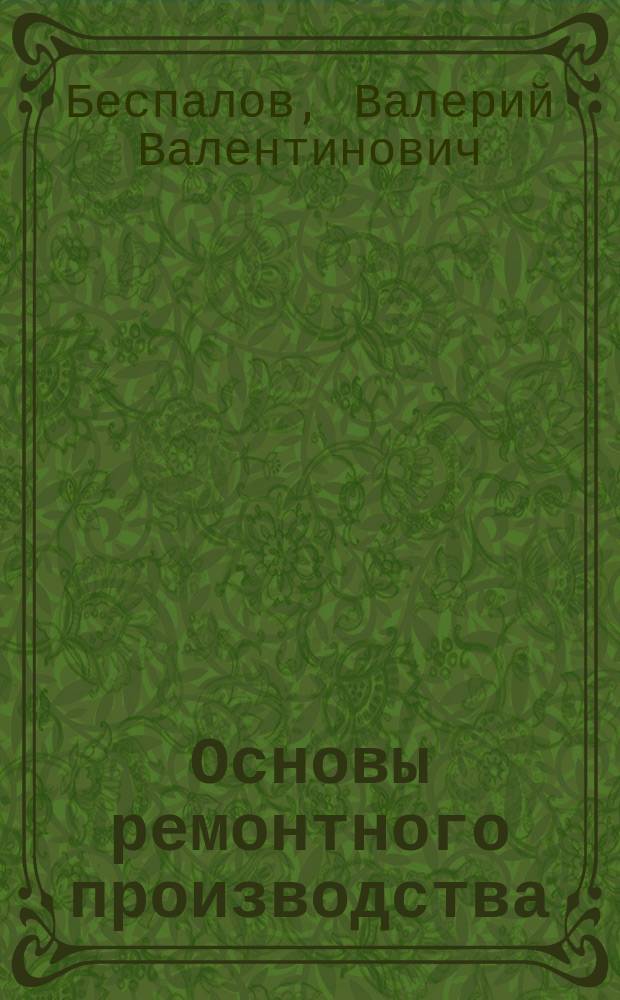 Основы ремонтного производства : учебное пособие для студентов всех, машиностроительных специальностей