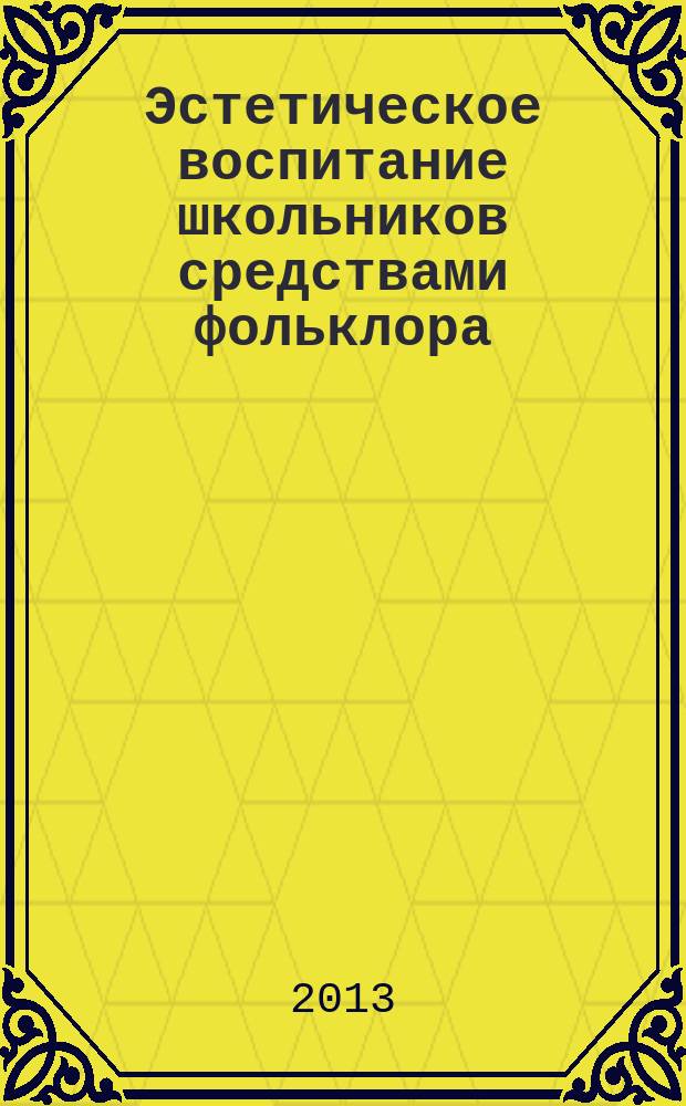 Эстетическое воспитание школьников средствами фольклора : автореферат диссертации на соискание ученой степени кандидата педагогических наук : специальность 13.00.01 <Общая педагогика, история педагогики и образования>