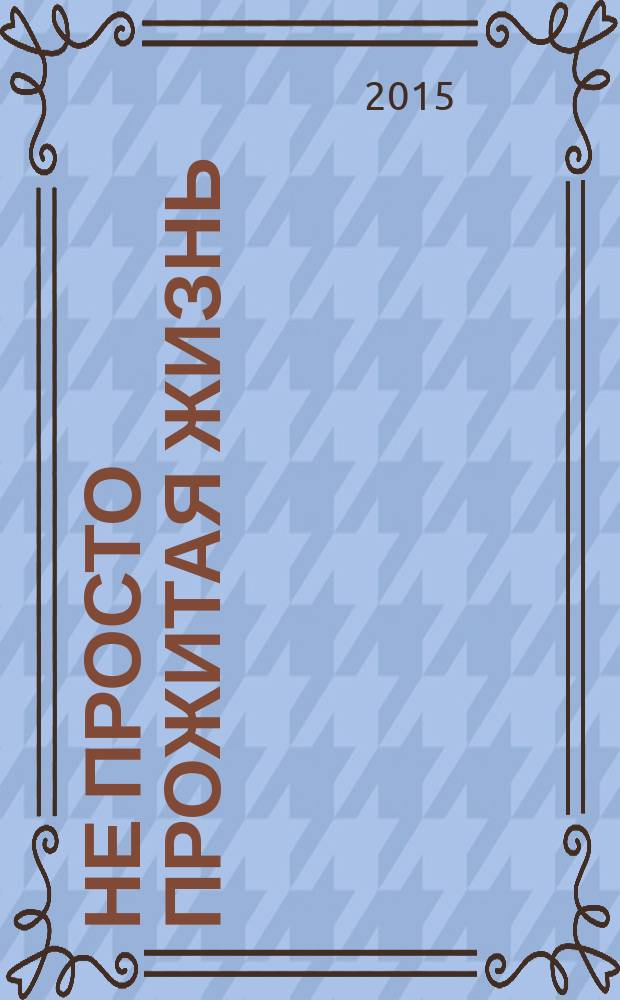 Не просто прожитая жизнь : биография А. К. Матвеева в документах и воспоминаниях