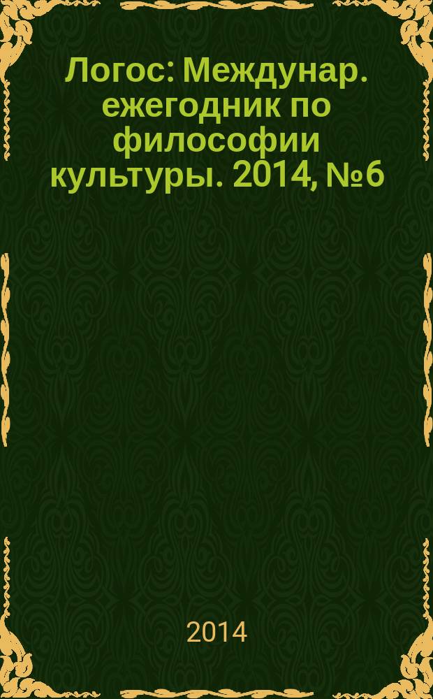 Логос : Междунар. ежегодник по философии культуры. 2014, № 6 (102)