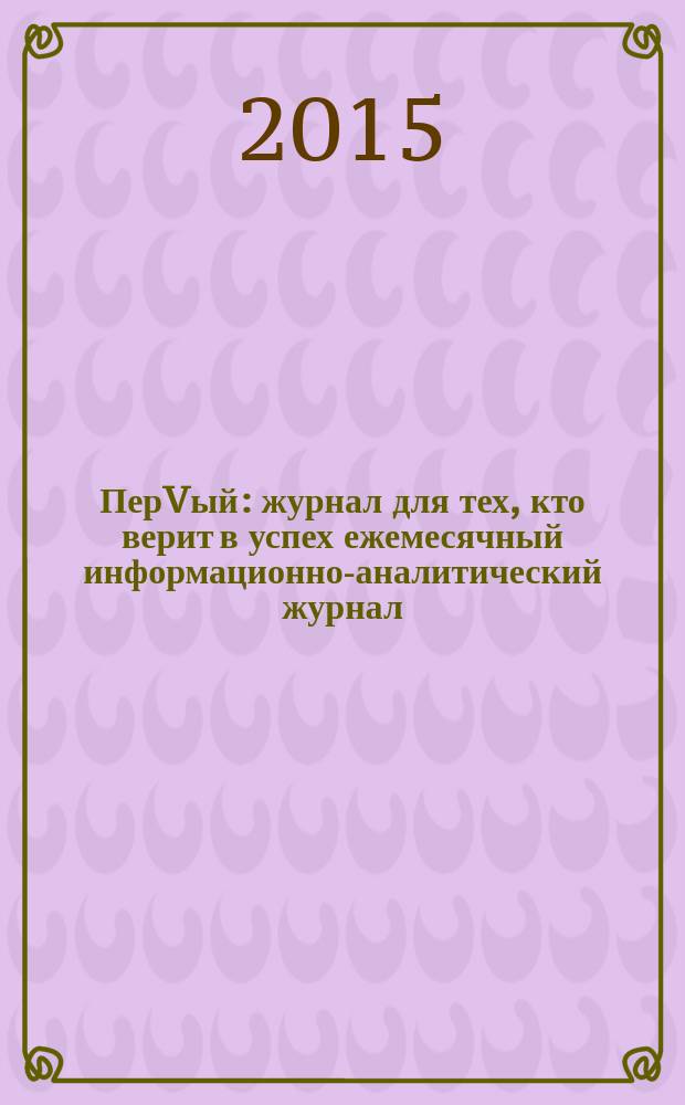 ПерVый : журнал для тех, кто верит в успех ежемесячный информационно-аналитический журнал. 2015, № 1 (47)