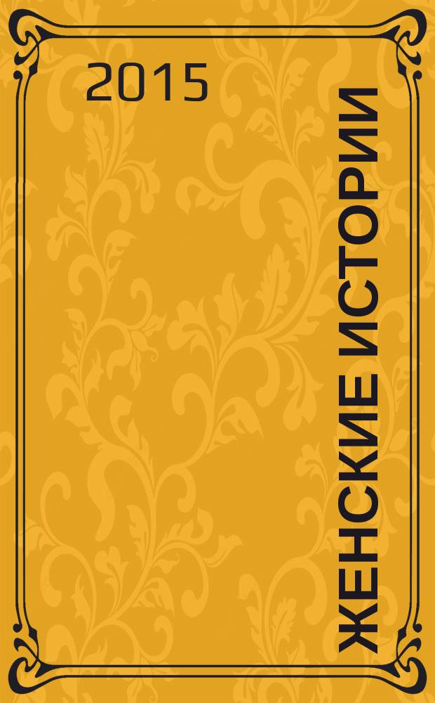 Женские истории : откровенные, душевные, правдивые. 2015, № 8 (73)