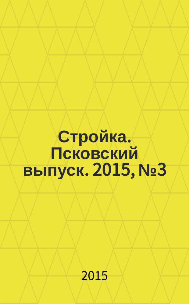 Стройка. Псковский выпуск. 2015, № 3 (301)