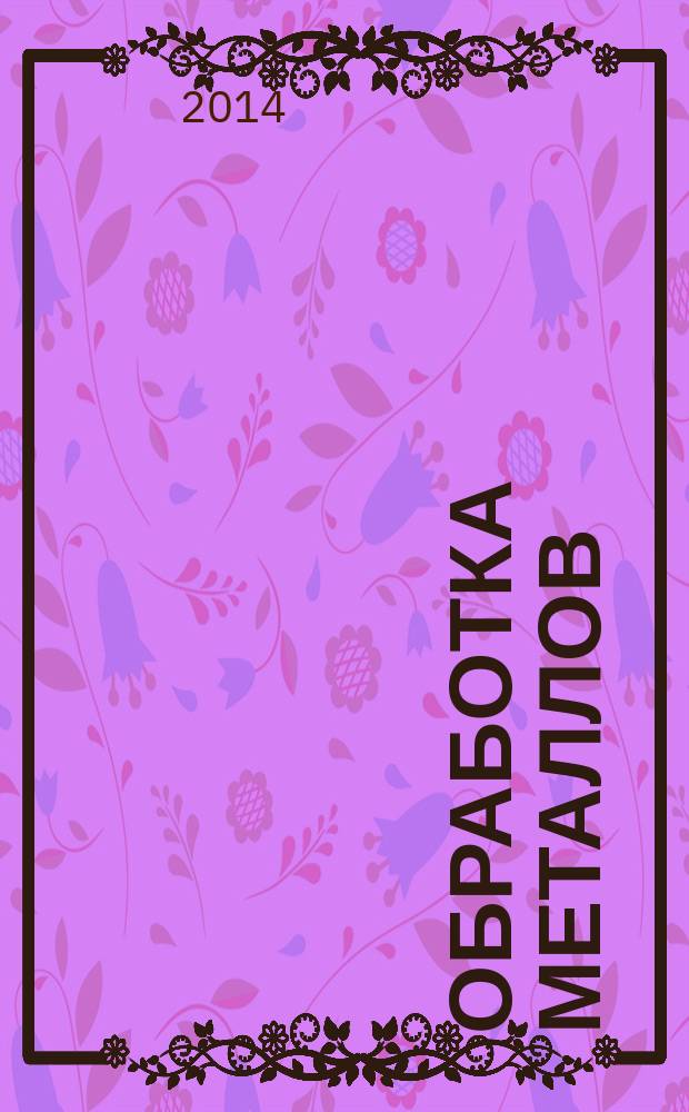 Обработка металлов : Технология. Оборуд. Инструменты Науч.-техн. и произв. журн. 2014, № 4 (65)