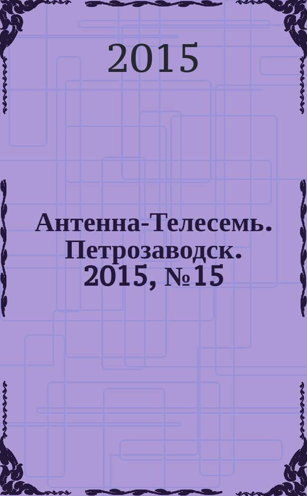 Антенна-Телесемь. Петрозаводск. 2015, № 15 (67)