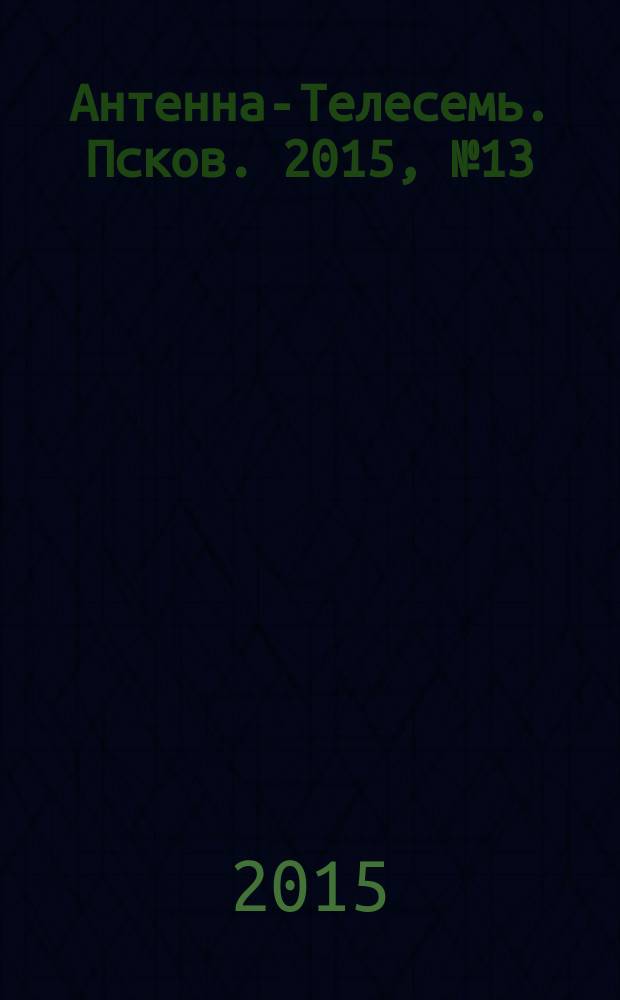 Антенна-Телесемь. Псков. 2015, № 13 (468)