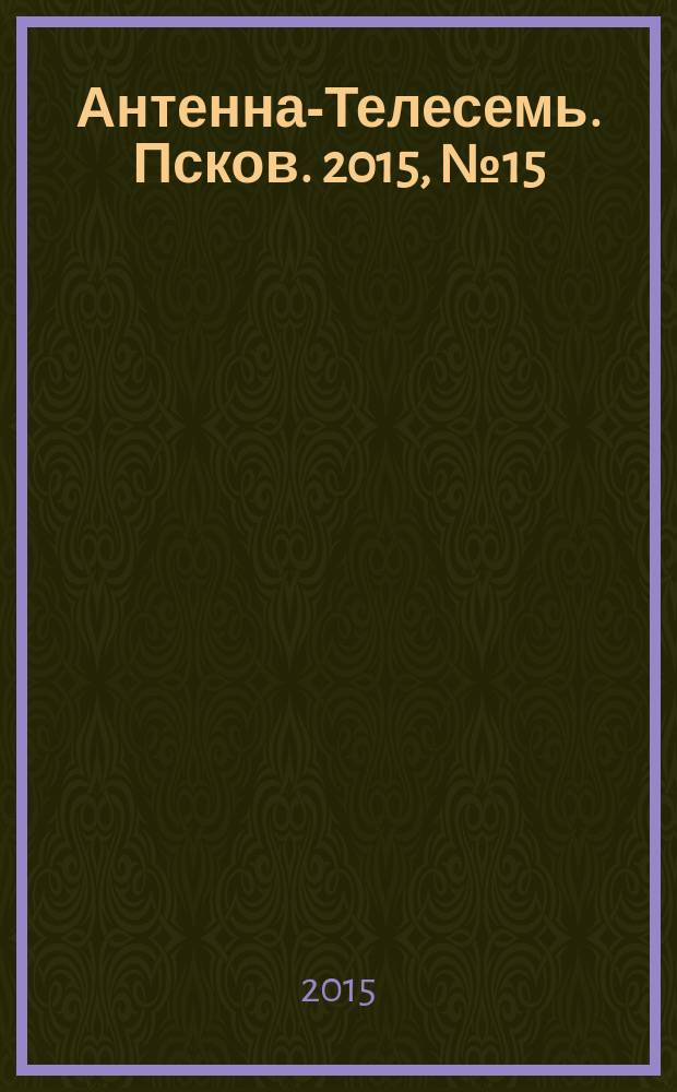 Антенна-Телесемь. Псков. 2015, № 15 (470)