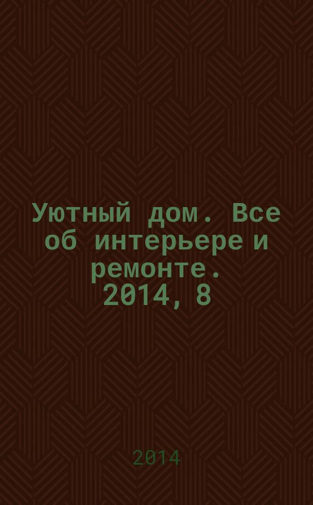 Уютный дом. Все об интерьере и ремонте. 2014, 8 (99)