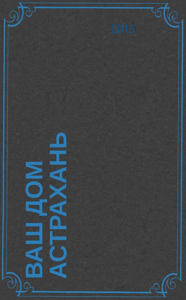 Ваш дом Астрахань : рекламно-информационное издание. 2015, № 2 (12)