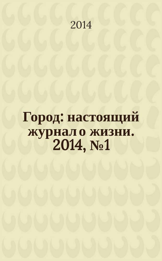 Город : настоящий журнал о жизни. 2014, № 1 (2)
