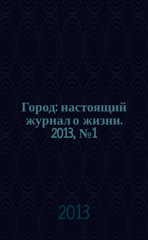 Город : настоящий журнал о жизни. 2013, № 1 (1)
