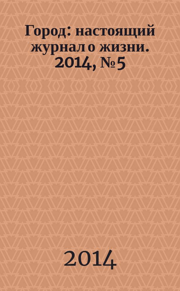 Город : настоящий журнал о жизни. 2014, № 5 (6)