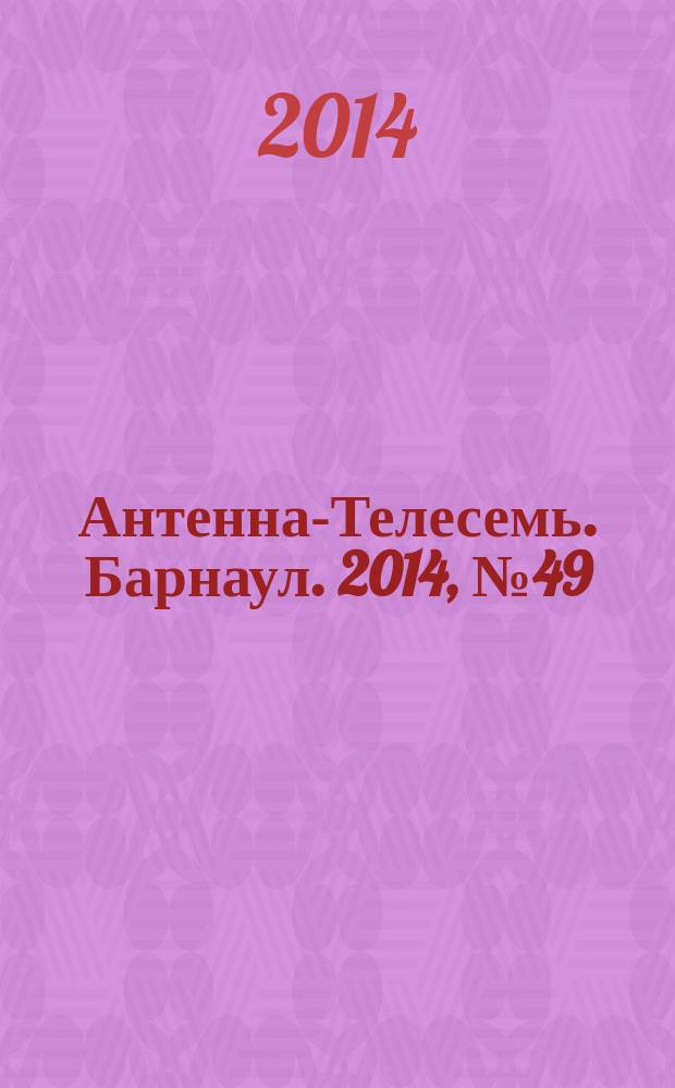 Антенна-Телесемь. Барнаул. 2014, № 49 (781)