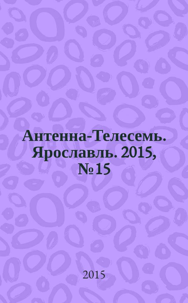 Антенна-Телесемь. Ярославль. 2015, № 15 (589)