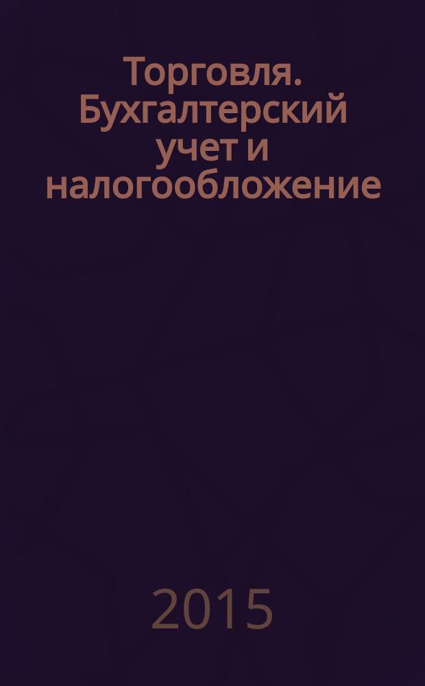 Торговля. Бухгалтерский учет и налогообложение : журнал приложение к журналу "Актуальные вопросы бухгалтерского учета и налогообложения". 2015, № 3