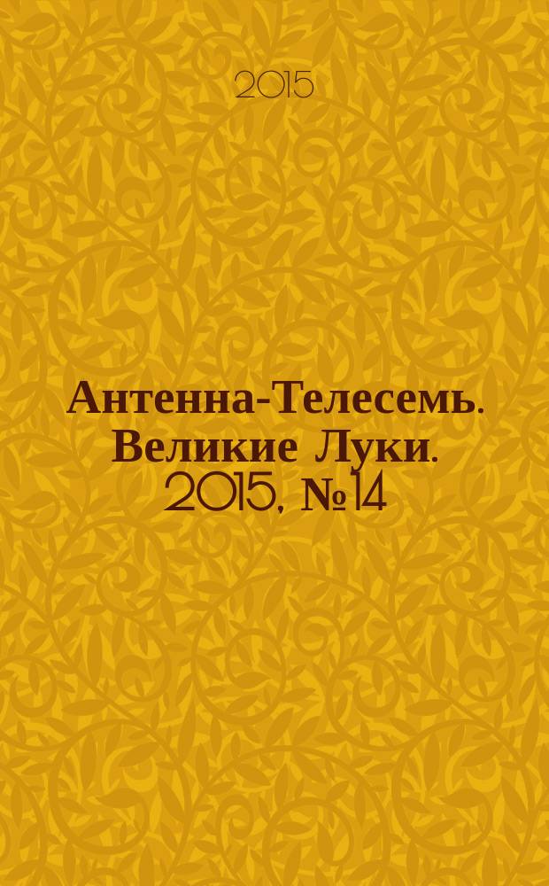 Антенна-Телесемь. Великие Луки. 2015, № 14 (82)