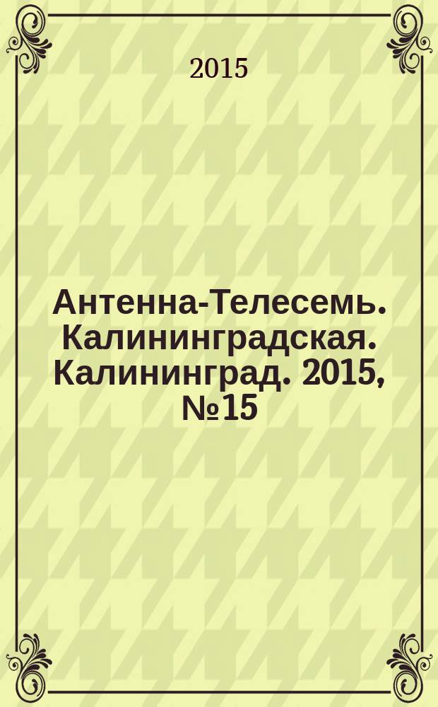 Антенна-Телесемь. Калининградская. Калининград. 2015, № 15 (946)
