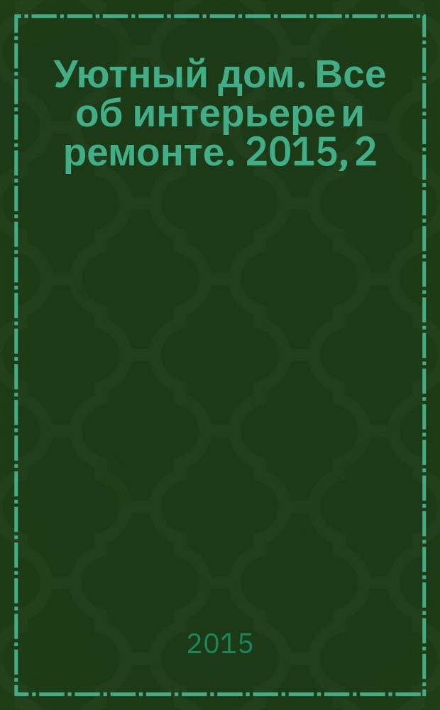 Уютный дом. Все об интерьере и ремонте. 2015, 2 (103)