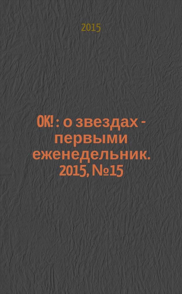 OK ! : о звездах - первыми еженедельник. 2015, № 15 (434)