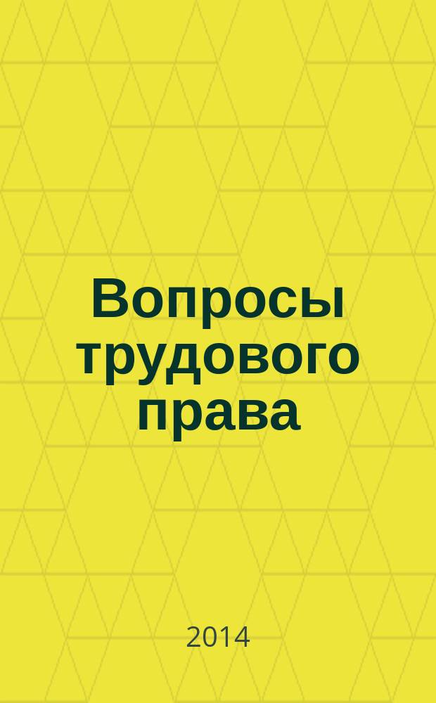 Вопросы трудового права : ежемесячный научно-практический журнал официальное издание Московского общества трудового права и права социального обеспечения. 2014, № 12