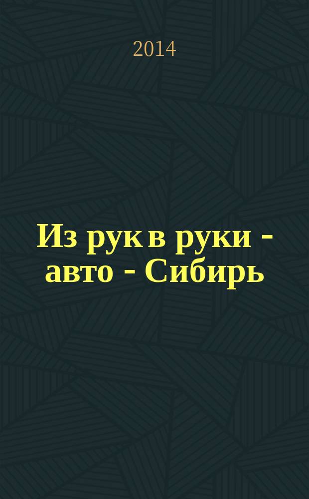 Из рук в руки - авто - Сибирь : еженедельник фотообъявлений. 2014, № 49 (547)