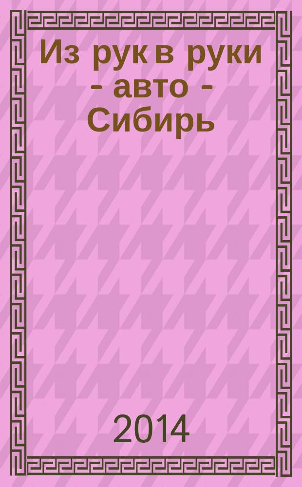 Из рук в руки - авто - Сибирь : еженедельник фотообъявлений. 2014, № 48 (546)