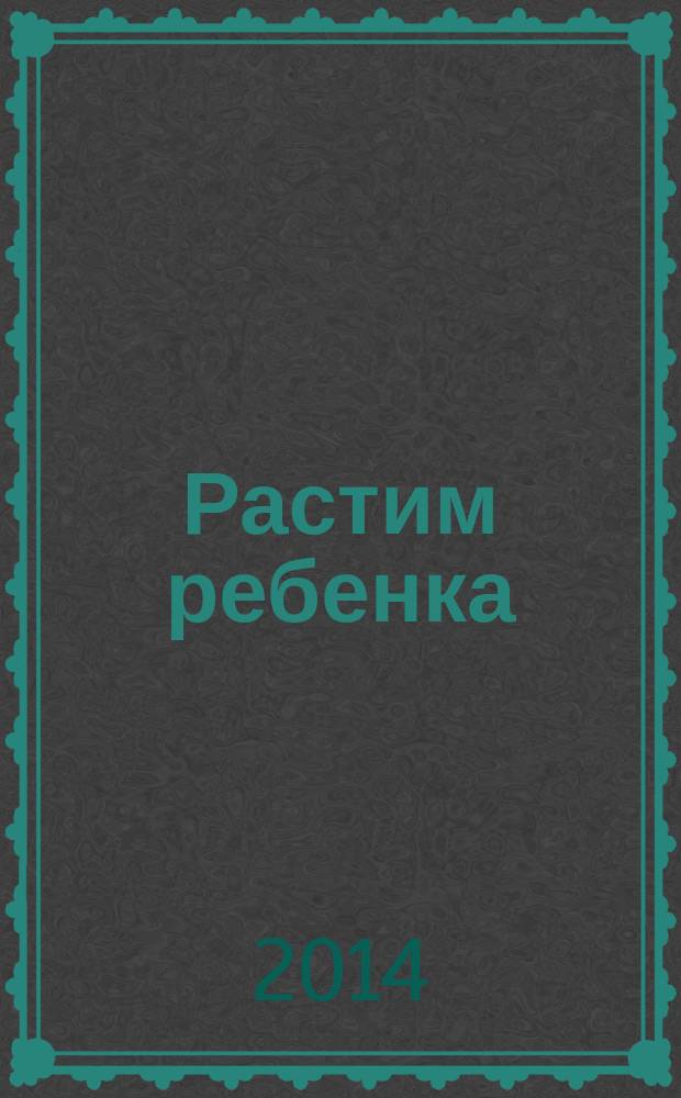 Растим ребенка : полезные советы для мам. 2014, № 9 (22)